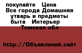 покупайте › Цена ­ 668 - Все города Домашняя утварь и предметы быта » Интерьер   . Томская обл.